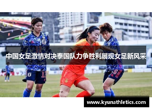 中国女足激情对决泰国队力争胜利展现女足新风采