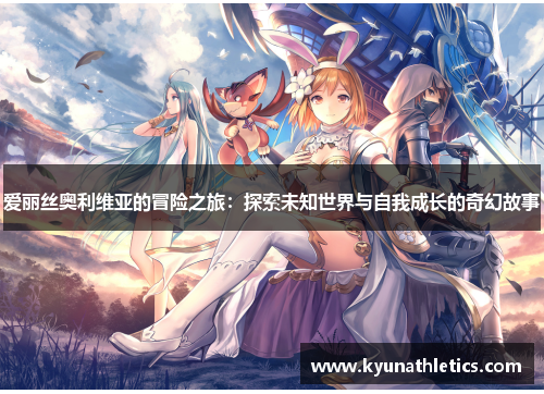 爱丽丝奥利维亚的冒险之旅：探索未知世界与自我成长的奇幻故事