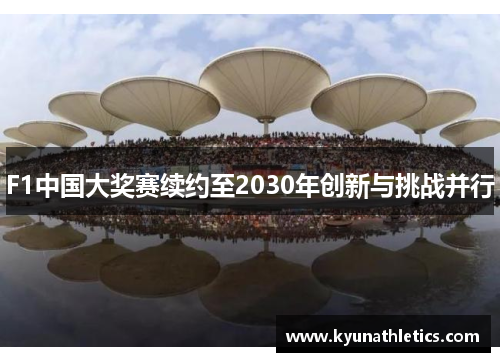 F1中国大奖赛续约至2030年创新与挑战并行