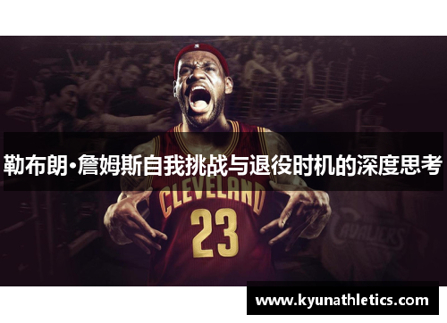 勒布朗·詹姆斯自我挑战与退役时机的深度思考