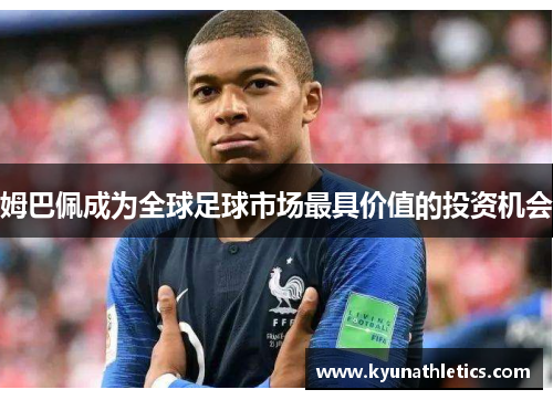 姆巴佩成为全球足球市场最具价值的投资机会