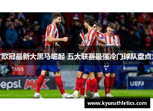 欧冠最新大黑马崛起 五大联赛最强冷门球队盘点