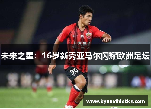未来之星：16岁新秀亚马尔闪耀欧洲足坛