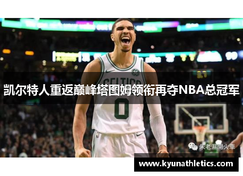 凯尔特人重返巅峰塔图姆领衔再夺NBA总冠军