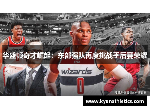 华盛顿奇才崛起：东部强队再度挑战季后赛荣耀
