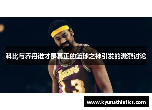 科比与乔丹谁才是真正的篮球之神引发的激烈讨论