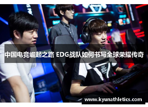 中国电竞崛起之路 EDG战队如何书写全球荣耀传奇