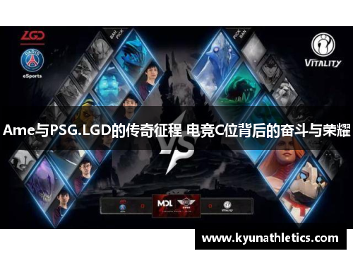 Ame与PSG.LGD的传奇征程 电竞C位背后的奋斗与荣耀