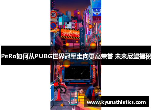 PeRo如何从PUBG世界冠军走向更高荣誉 未来展望揭秘