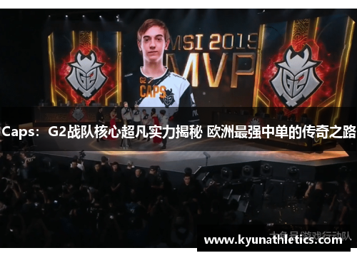 Caps：G2战队核心超凡实力揭秘 欧洲最强中单的传奇之路