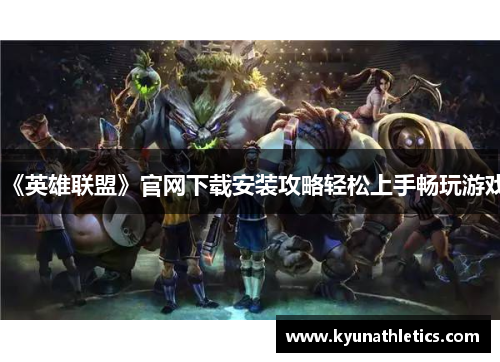 《英雄联盟》官网下载安装攻略轻松上手畅玩游戏