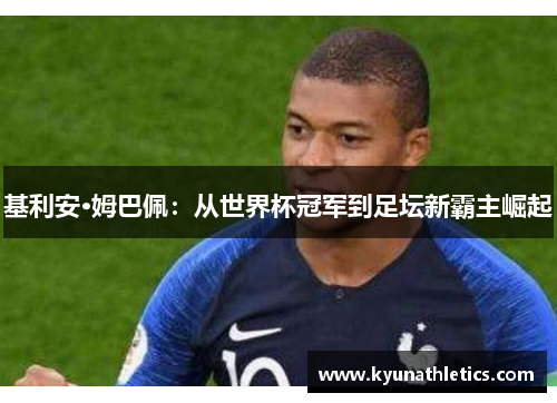 基利安·姆巴佩：从世界杯冠军到足坛新霸主崛起