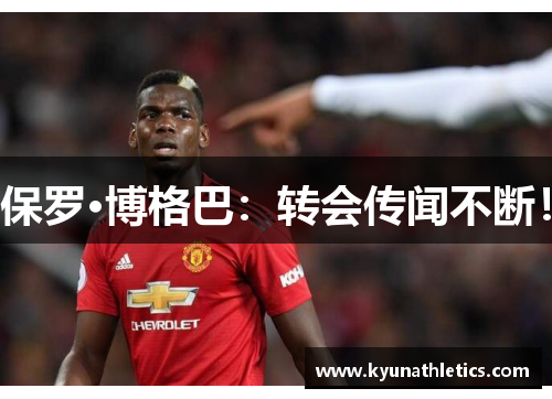 保罗·博格巴：转会传闻不断！