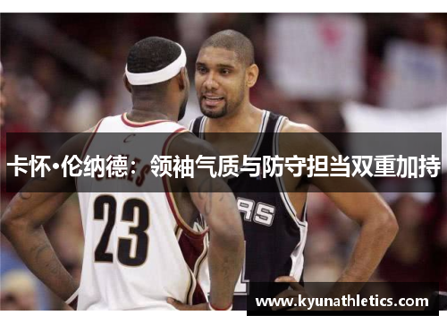 卡怀·伦纳德：领袖气质与防守担当双重加持