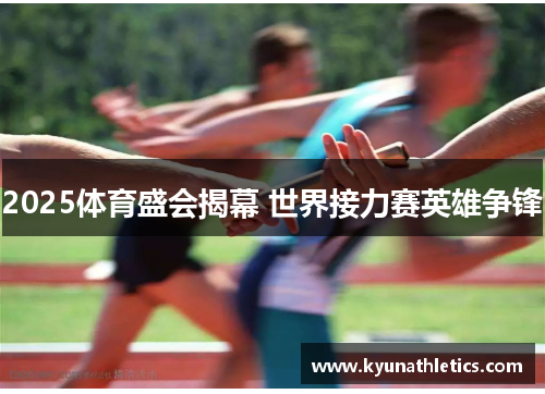 2025体育盛会揭幕 世界接力赛英雄争锋