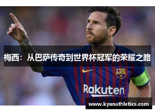 梅西：从巴萨传奇到世界杯冠军的荣耀之路
