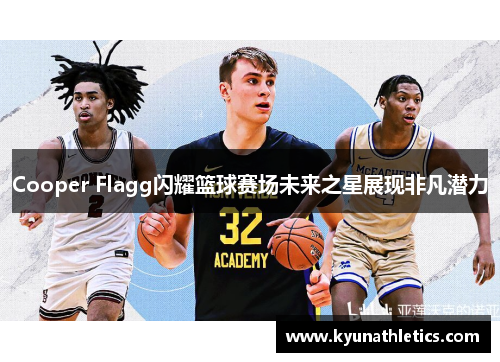Cooper Flagg闪耀篮球赛场未来之星展现非凡潜力