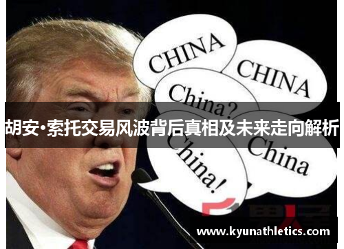 胡安·索托交易风波背后真相及未来走向解析
