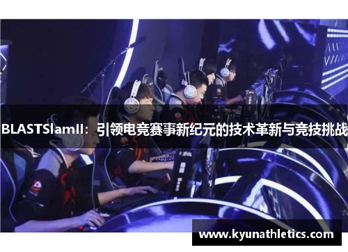 BLASTSlamII：引领电竞赛事新纪元的技术革新与竞技挑战