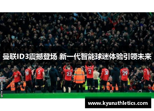 曼联ID3震撼登场 新一代智能球迷体验引领未来