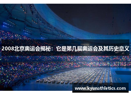 2008北京奥运会揭秘：它是第几届奥运会及其历史意义